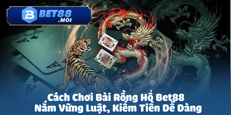 Cách chơi bài Rồng Hổ tại Bet88 là lựa chọn hoàn hảo