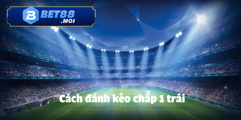 Cách Đánh Kèo Chấp 1 Trái BET88 Chuẩn Xác Từ Chuyên Gia 1 Cách Đánh Kèo Chấp 1 Trái BET88 Chuẩn Xác Từ Chuyên Gia